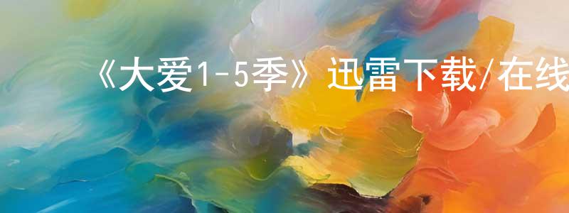 ﻿陈惠中发布﻿《大爱1-5季》迅雷下载/在线观看-都市情感-美剧天堂